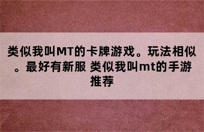 类似我叫MT的卡牌游戏。玩法相似。最好有新服 类似我叫mt的手游推荐